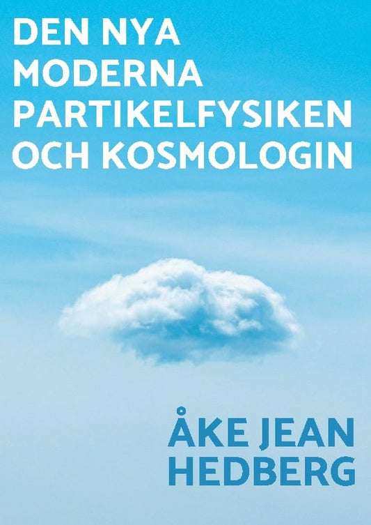 Hedberg, Åke Jean | Den nya moderna partikelfysiken och kosmologin : En ny modern teori om hur vårt universum och hela v...