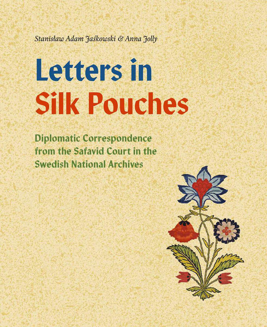 Jaskowski, Stanislaw Adam | Jolly, Anna | Letters in silk pouches : Diplomatic correspondence from the Safavid Court in ...
