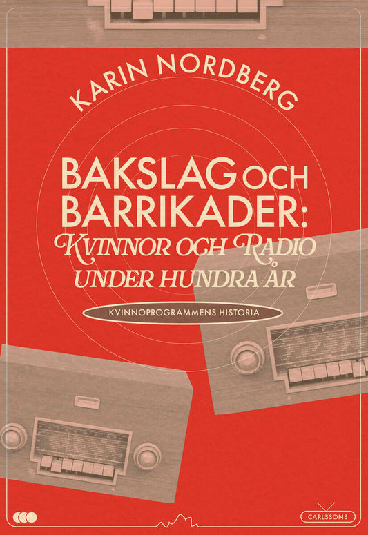 Nordberg, Karin | Bakslag och barrikader : Kvinnor och radio under 100 år - om kvinnoprogrammens historia
