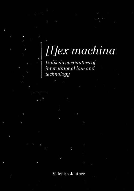Jeutner, Valentin | [l]ex machina : Unlikely encounters of international law and technology