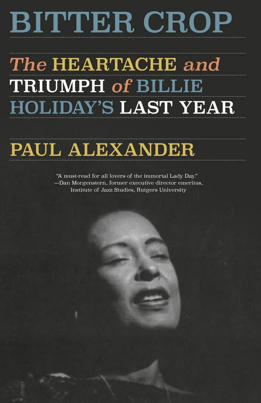 Paul Alexander | Bitter Crop : The Heartache and Triumph of Billie Holiday's Last Year