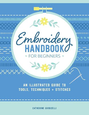 Guidicelli, Catherine | Embroidery Handbook for Beginners : An Illustrated Guide to Tools, Techniques, and Stitches