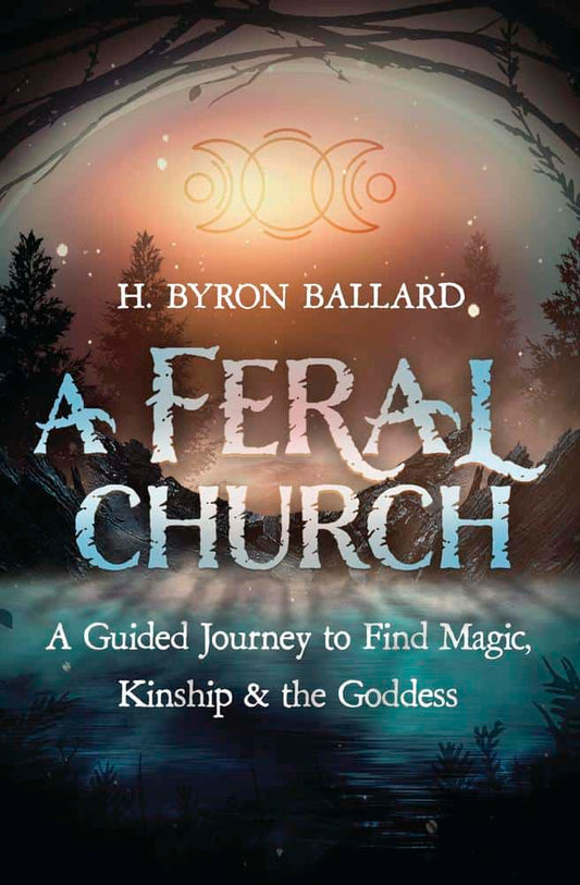 Ballard, H. Byron | A Feral Church : A Guided Journey to Find Magic, Kinship, and the Goddess