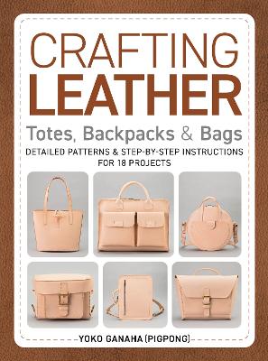 Ganaha (PIGPONG), Yoko | Crafting Leather Totes, Backpacks & Bags : Detailed Patterns & Step-by-Step Instructions for 18...