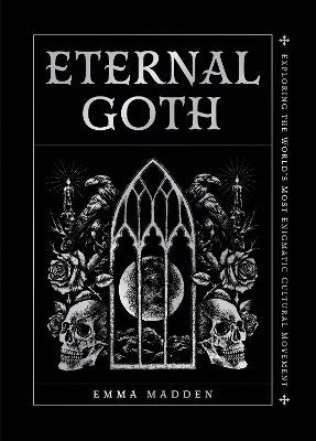 Madden, Emma | Eternal Goth : Exploring the World’s Most Enigmatic Cultural Movement