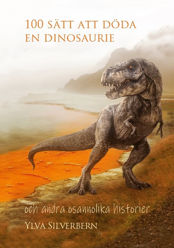Silverbern, Ylva | 100 sätt att döda en dinosaurie : Och andra osannolika historier