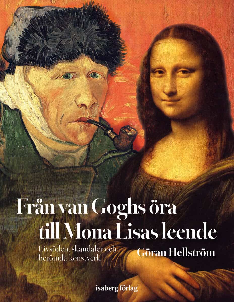 Hellström, Göran | Från van Goghs öra till Mona Lisas leende : Livsöden, skandaler och berömda konstverk