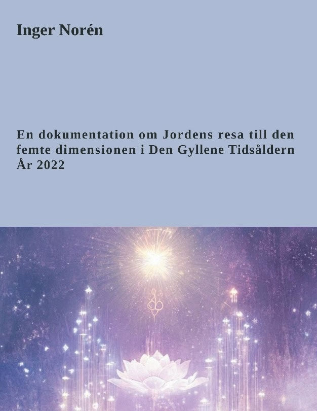 Norén, Inger | En dokumentation om Jordens resa till den femte dimensionen i Den Gyllene Tidsåldern år 2022