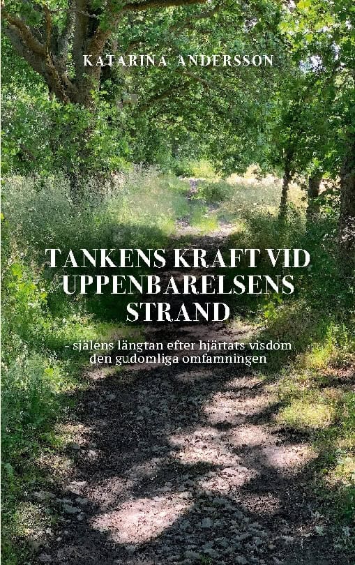 Andersson, Katarina | Tankens kraft vid uppenbarelsens strand : Själens längtan efter hjärtats visdom den gudomliga omfa...