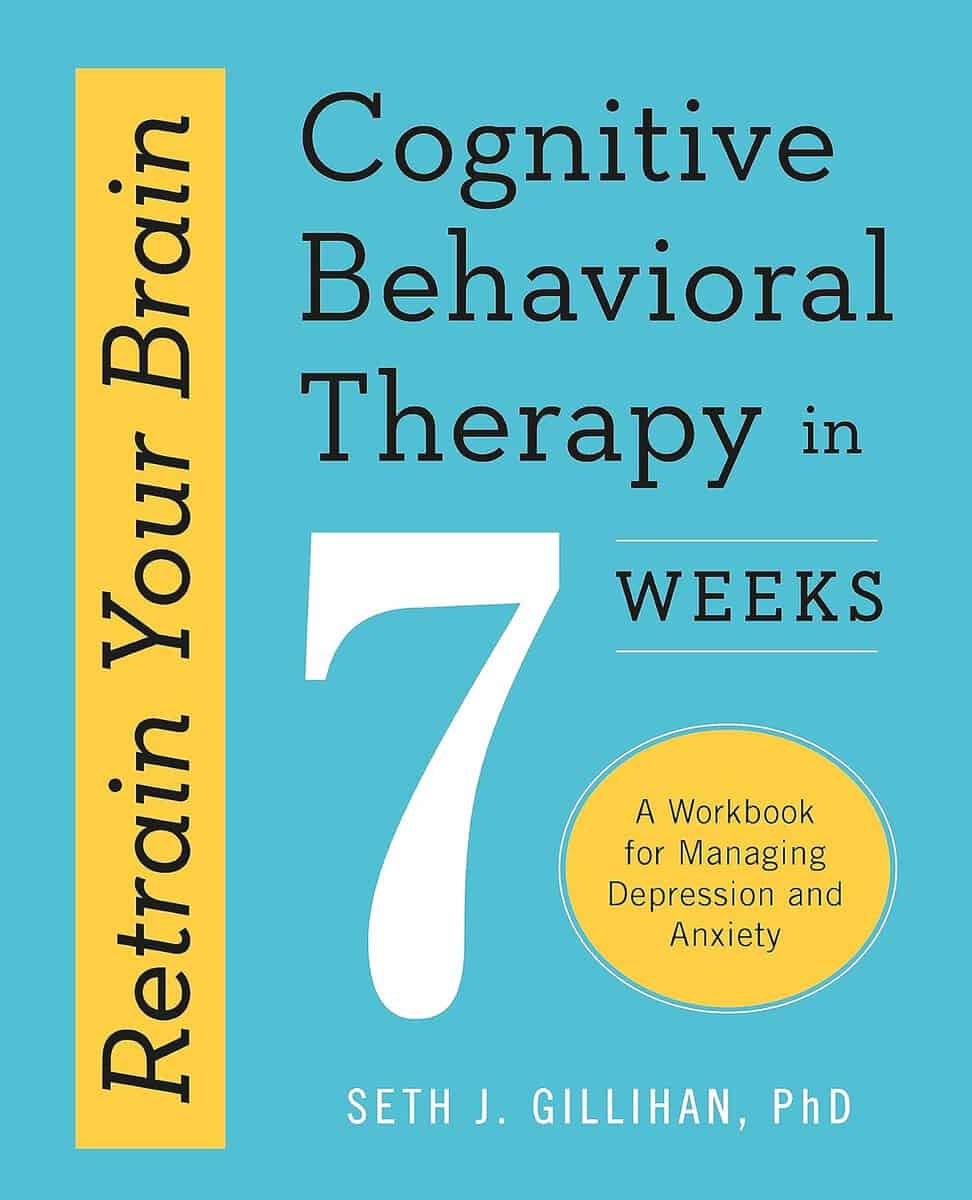 Gillihan, Seth J. | Retrain Your Brain : Cognitive Behavioural Therapy in 7 Weeks: A Workbook for Managing Anxiety and D...