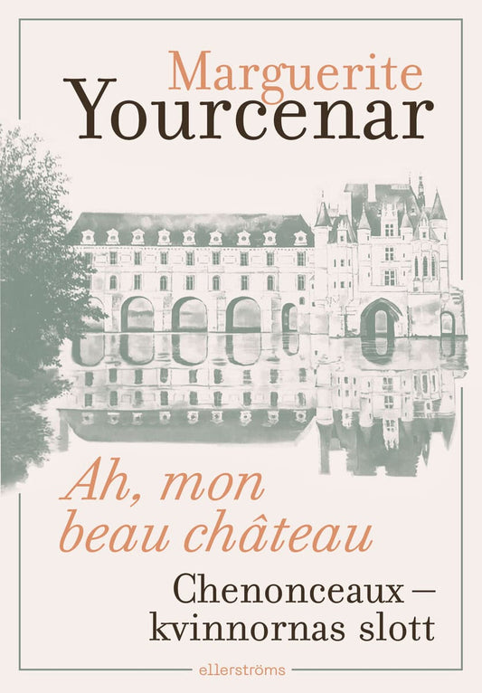 Yourcenar, Marguerite | Ah, mon beau château. Chenonceaux – kvinnornas slott