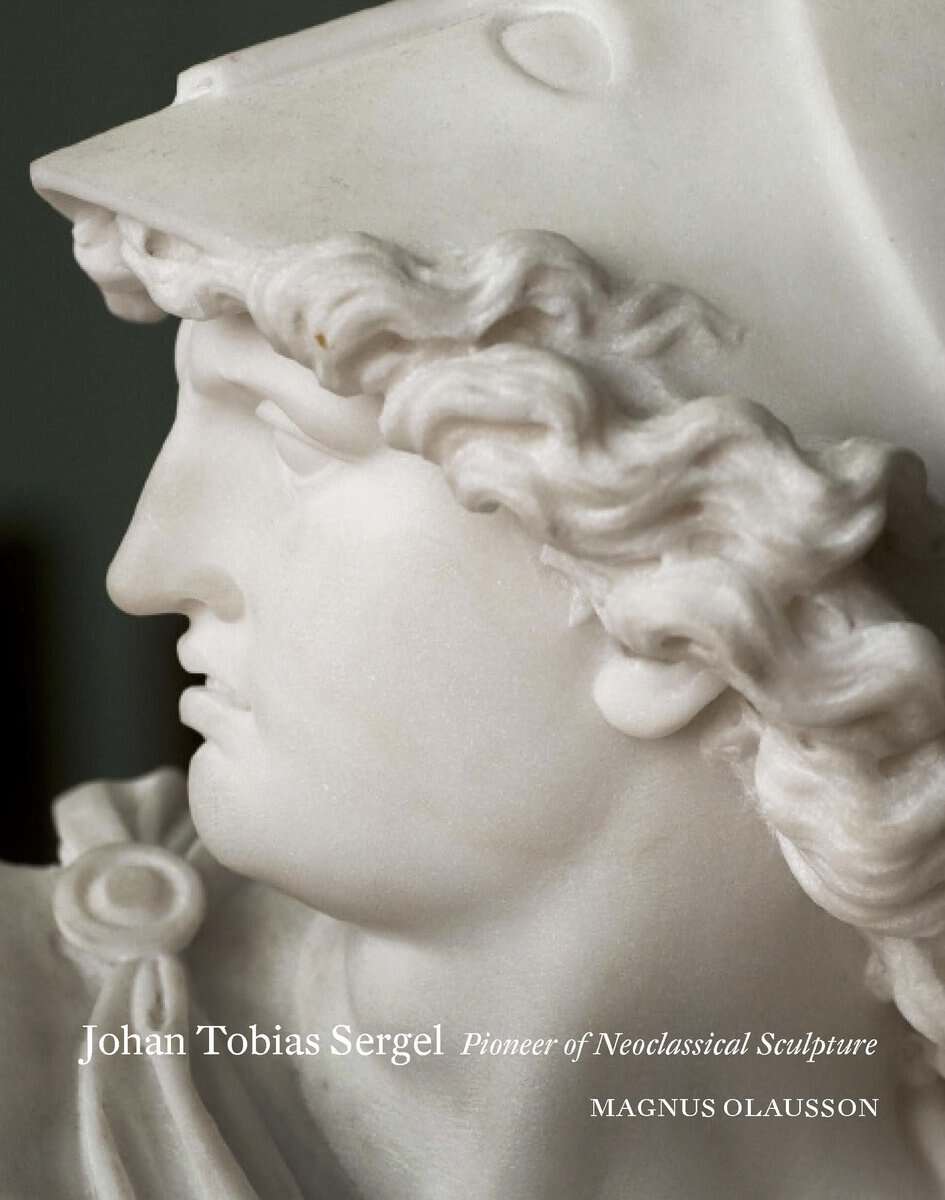 Olausson, Magnus | Johan Tobias Sergel : Pioneer of Neoclassical sculpture
