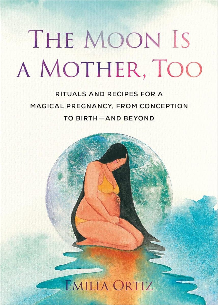 Ortiz, Emilia | The Moon Is a Mother, Too : Rituals and Recipes for a Magical Pregnancy, from Conception to Birth - and ...