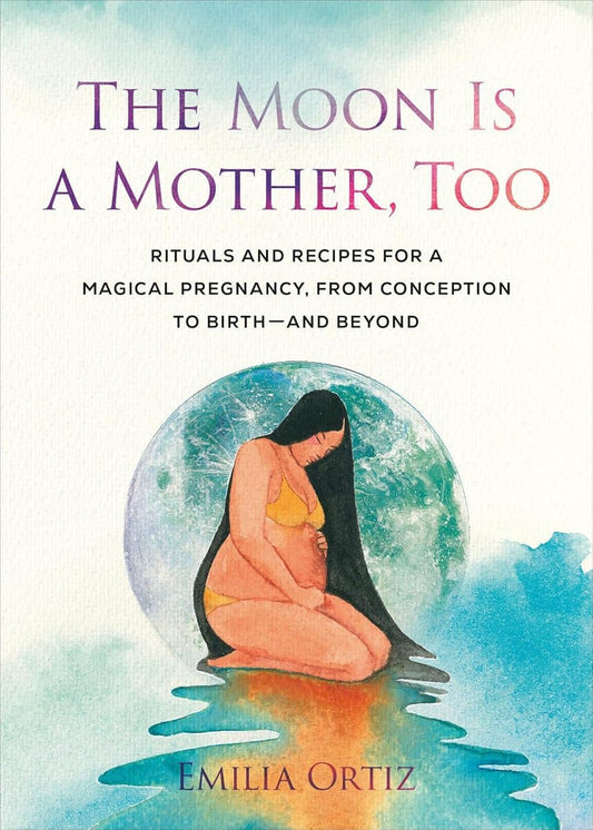 Ortiz, Emilia | The Moon Is a Mother, Too : Rituals and Recipes for a Magical Pregnancy, from Conception to Birth - and ...