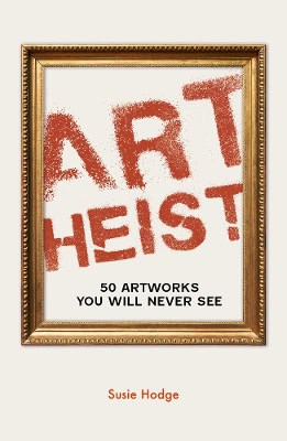 Hodge, Susie | Art Heist : 50 Artworks You Will Never See