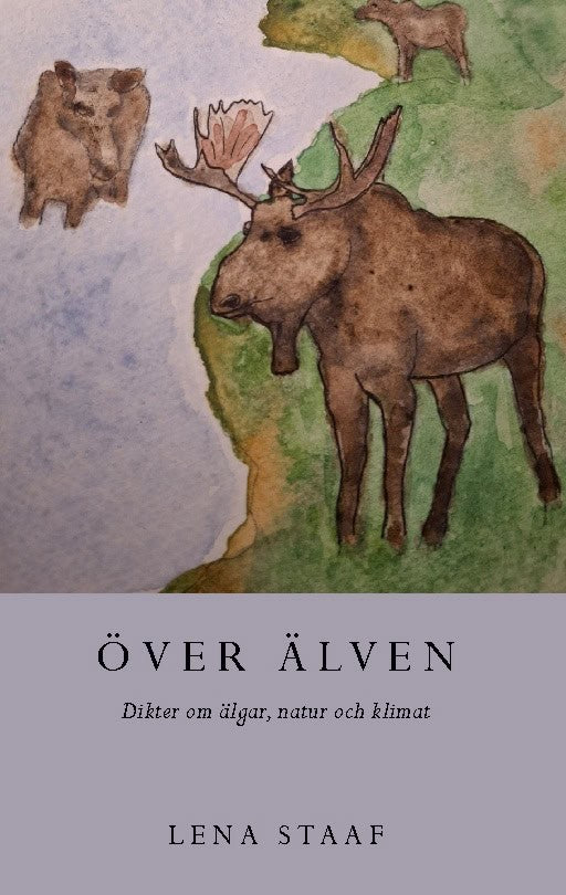 Staaf, Lena | Över älven : Dikter om älgar, natur och klimat