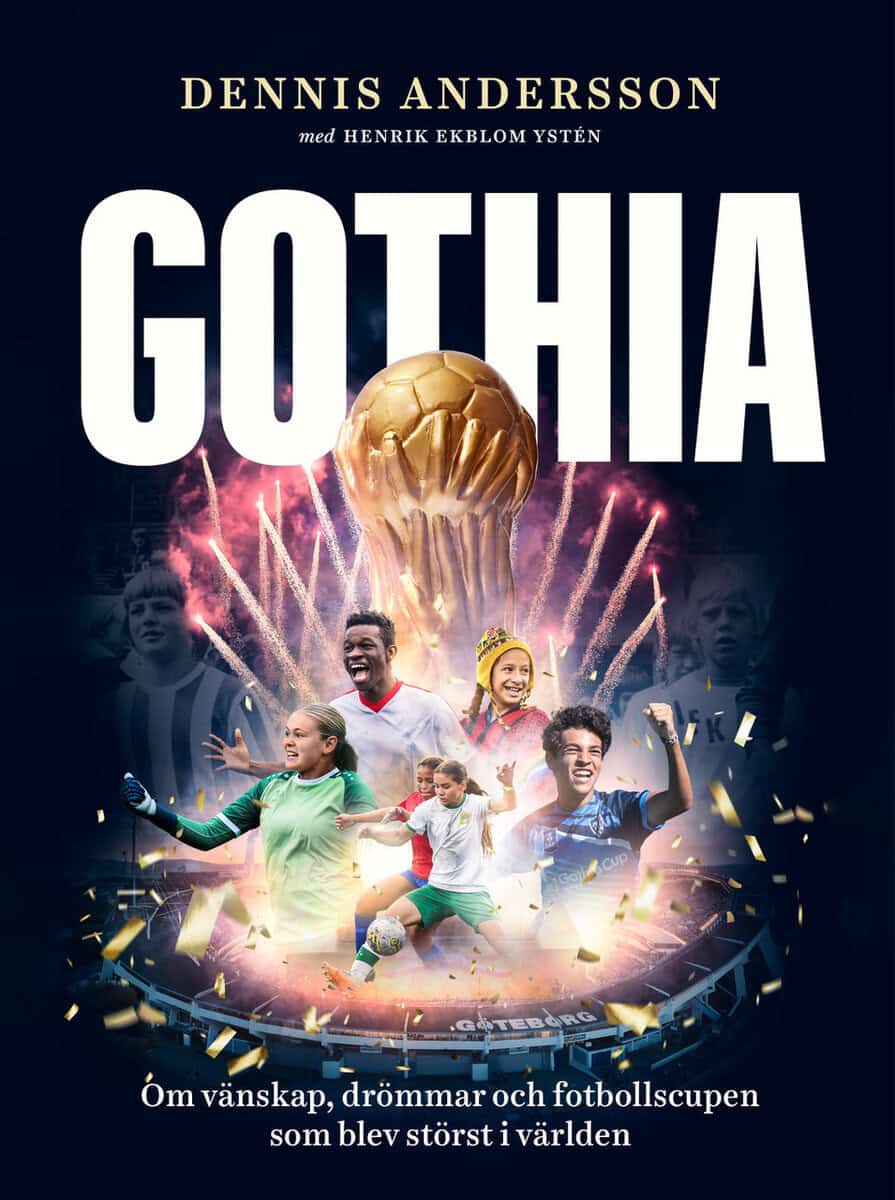 Andersson, Dennis | Ekblom Ystén, Henrik | Gothia : Om vänskap, drömmar och fotbollscupen som blev störst i världen