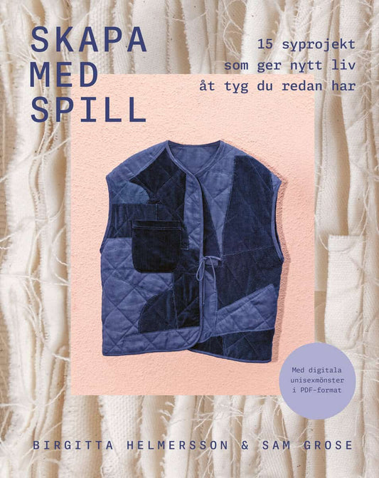 Helmersson, Birgitta | Grose, Sam | Skapa med spill : 15 syprojekt som ger nytt liv åt tyg du redan har