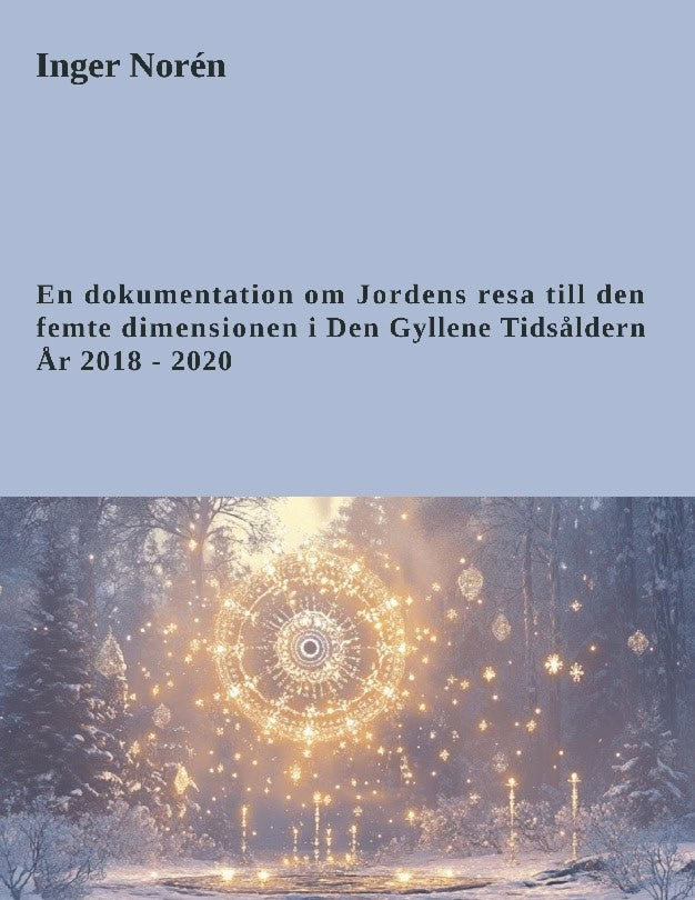 Norén, Inger | En dokumentation om jordens resa till den femte dimensionen i Den gyllene tidsåldern : År 2018-2020