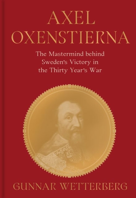 Wetterberg, Gunnar | Axel Oxenstierna : The mastermind behind Sweden's victory in The Thirty Years' War