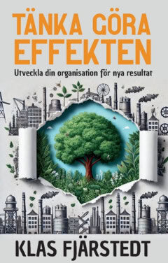 Fjärstedt, Klas | Tänka Göra-Effekten : Utveckla din organisation för nya resultat