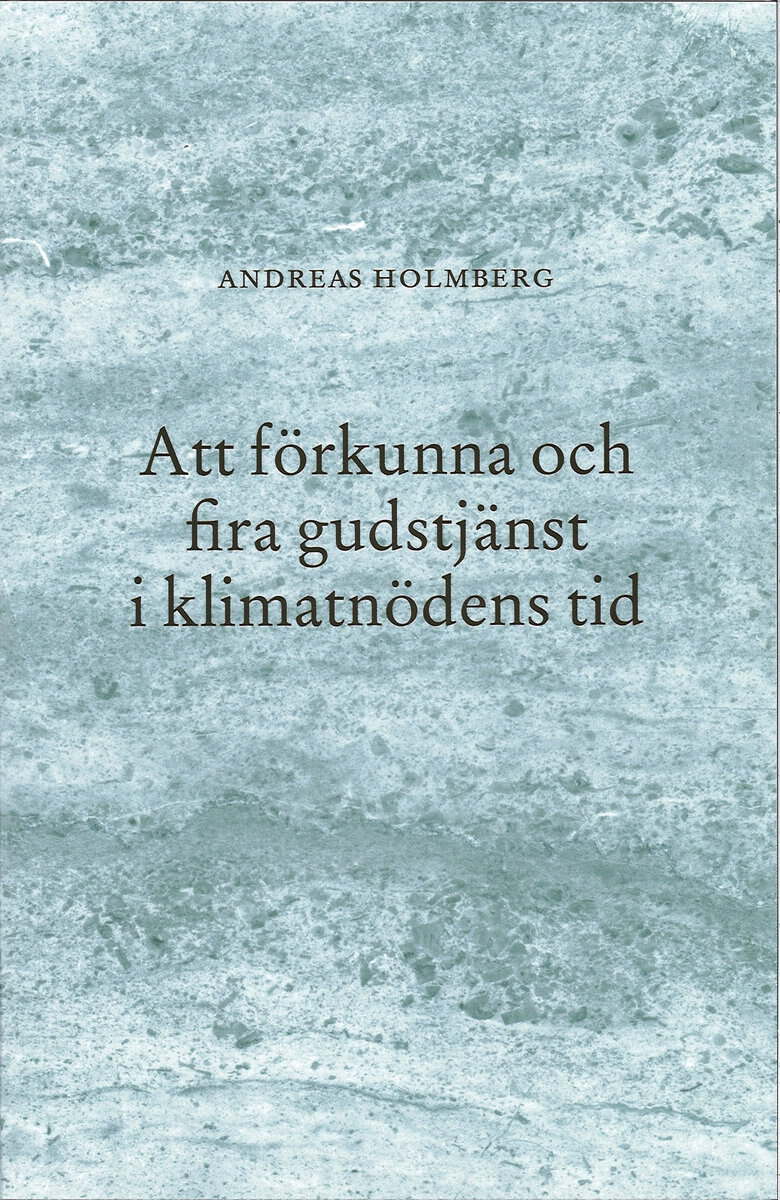 Holmberg, Andreas | Att förkunna och fira gudstjänst i klimatnödens tid