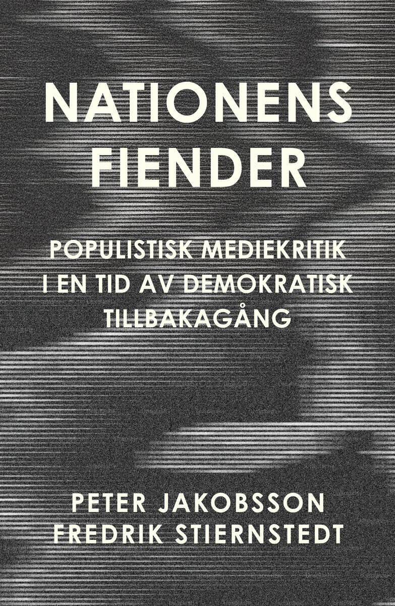 Jakobsson, Peter | Stiernstedt, Fredrik | Nationens fiender : Populistisk mediekritik i en tid av demokratisk tillbakagång