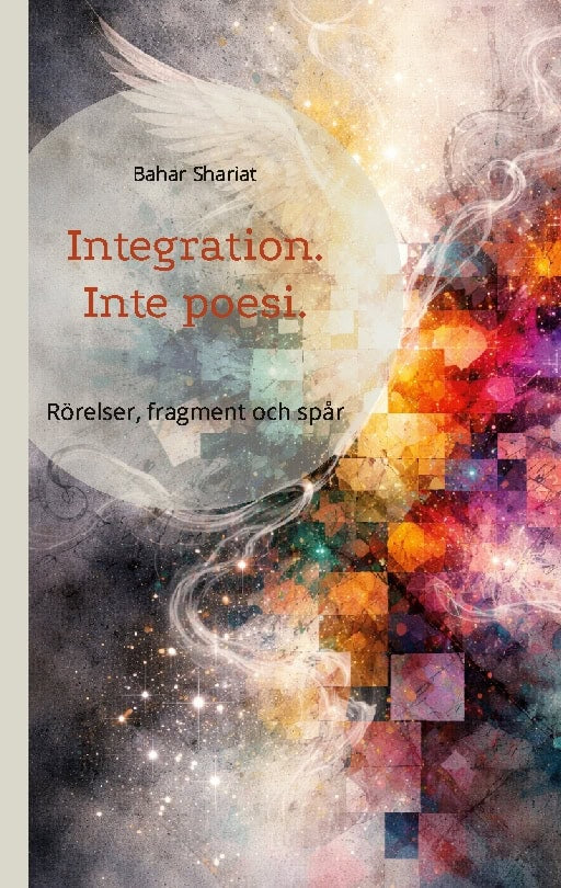 Shariat, Bahar | Integration, inte poesi : Rörelser, fragment och spår