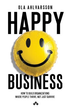 Ahlvarsson, Ola | Happy business : How to build organizations where people thrive, not just survive