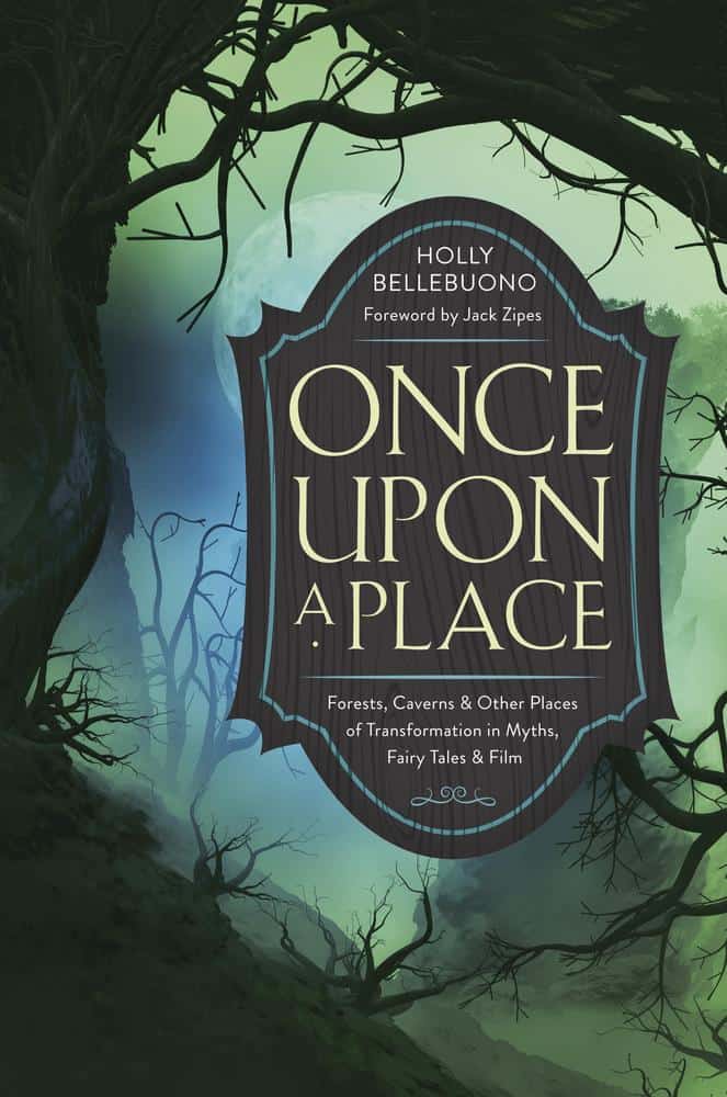 Bellebuono, Holly | Once Upon a Place : Forests, Caverns & Other Places of Transformation in Myths, Fairy Tales & Film