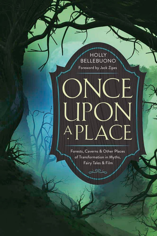 Bellebuono, Holly | Once Upon a Place : Forests, Caverns & Other Places of Transformation in Myths, Fairy Tales & Film