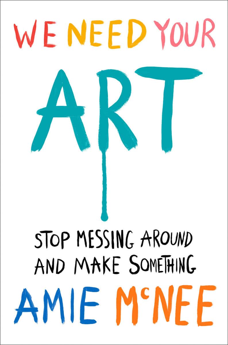 McNee, Amie | We Need Your Art : Stop Messing Around and Make Something