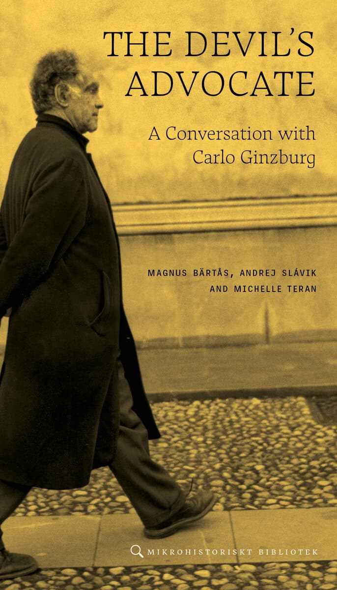 Ginzburg, Carlo | Bärtås, Magnus | Slávic, Andrej | Teran, Michelle | The devil´s advocate : A conversation with Carlo G...