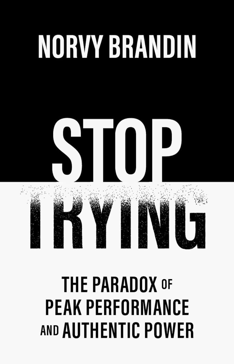 Brandin, Norvy | Stop trying : The paradox of peak performance and authentic power