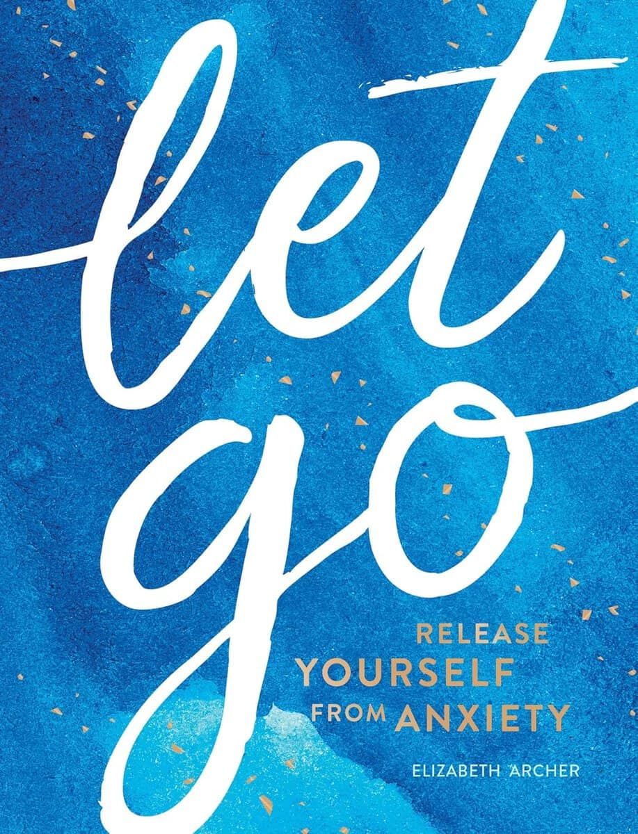 Archer, Elizabeth | Let Go : Release Yourself from Anxiety – Practical Tips and Techniques to Live a Happy, Stress-Free ...