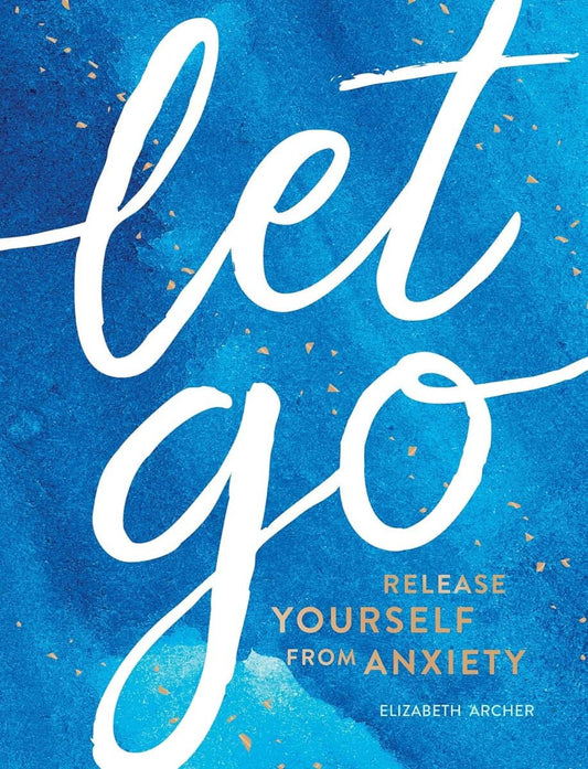 Archer, Elizabeth | Let Go : Release Yourself from Anxiety – Practical Tips and Techniques to Live a Happy, Stress-Free ...