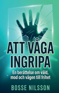 Nilsson, Bosse | Att våga ingripa : En berättelse om våld, mod och vägen till frihet