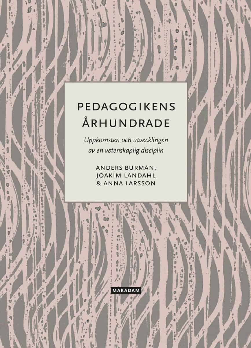 Burman, Anders | Landahl, Joakim | Larsson, Anna | Pedagogikens århundrade : Uppkomsten och utvecklingen av en vetenskap...