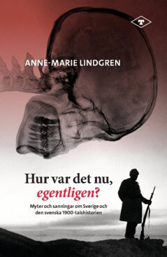 Lindgren, Anne-Marie | Hur var det nu, egentligen? : Myter och sanningar om Sverige och den svenska 1900-talshistorien
