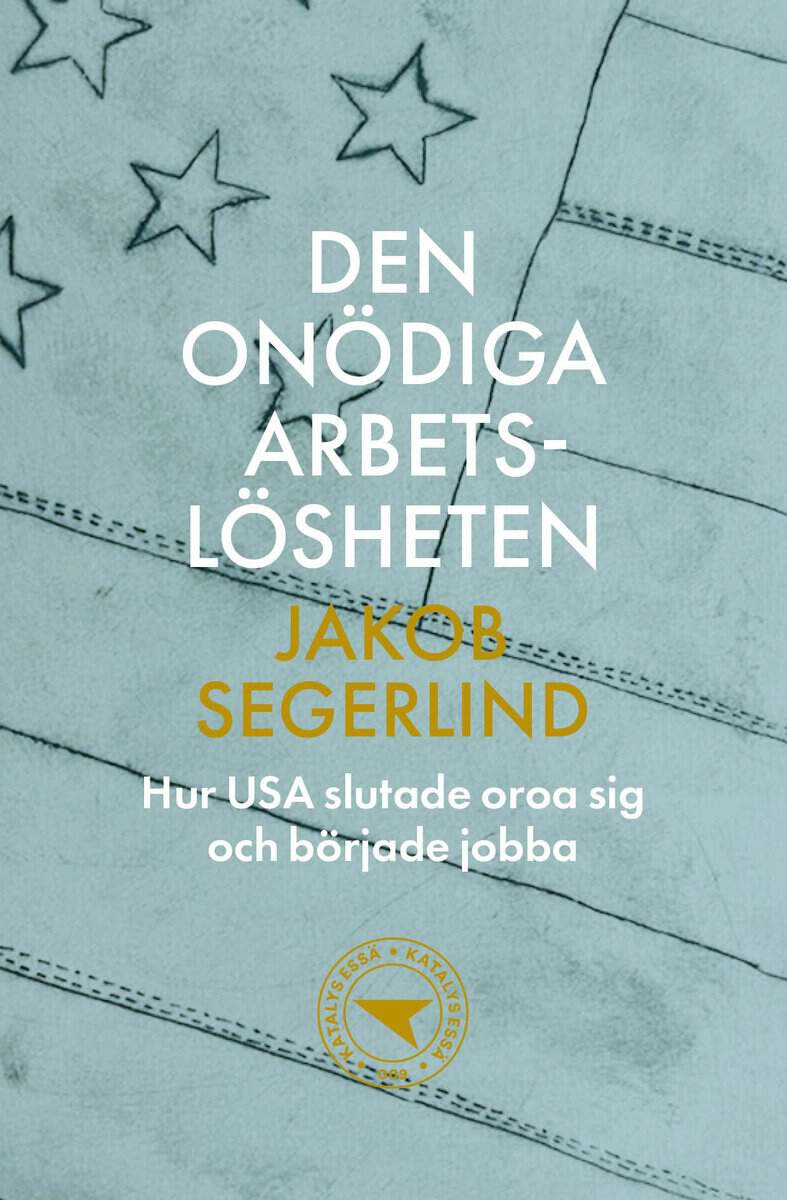 Segerlind, Jakob | Den onödiga arbetslösheten : Hur USA slutade oroa sig och började jobba
