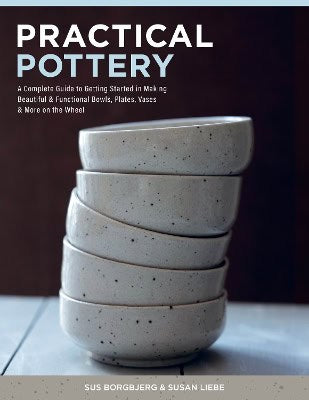 Borgbjerg, Sus | Liebe, Susan | Practical Pottery : A Complete Guide to Getting Started in Making Beautiful & Functional...