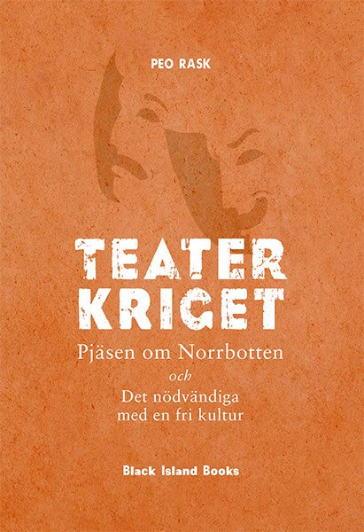 Rask, Peo | Teaterkriget : Pjäsen om Norrbotten och Det nödvändiga med en fri kultur