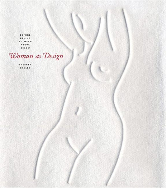 Stephen Bayley | Woman As Design : Before, Behind, Between, Above, Below