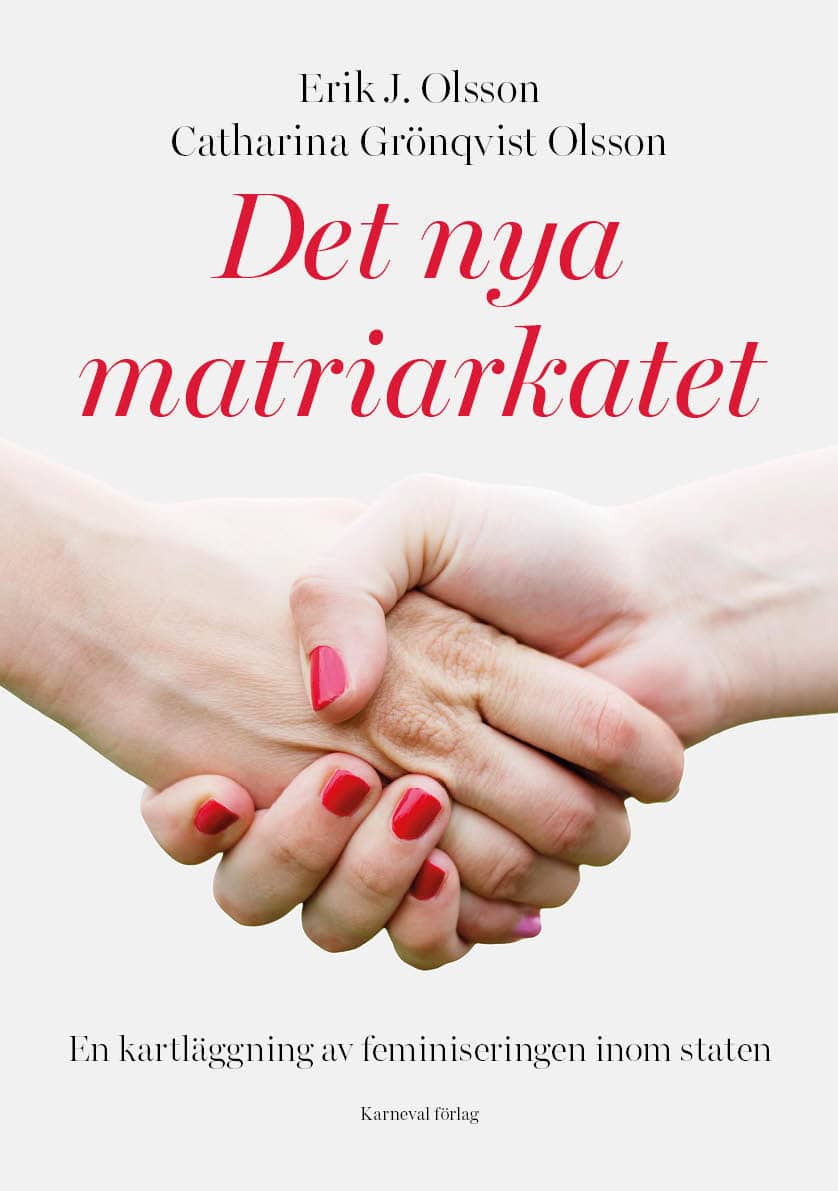 Olsson, Erik J. | Grönqvist Olsson, Catharina | Det nya matriarkatet : En kartläggning av feminiseringen inom staten