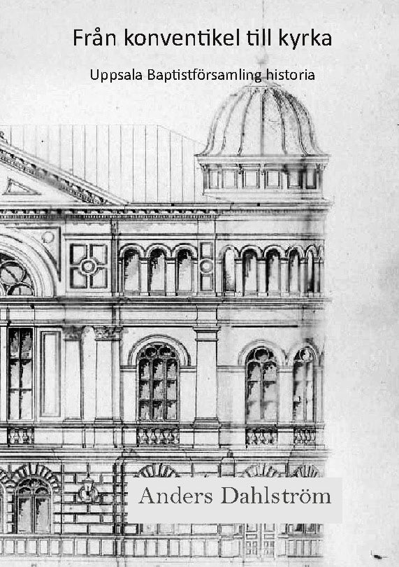 Dahlström, Anders | Från konventikel till kyrka : Uppsala baptistförsamlings historia