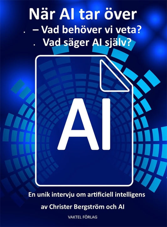 Bergström, Christer | När AI tar över : Vad behöver vi veta? Vad säger AI själv?