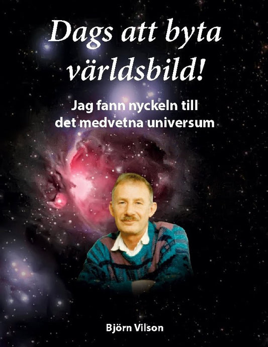 Vilson, Björn | Dags att byta världsbild! : Jag fann nyckeln till det medvetna universum