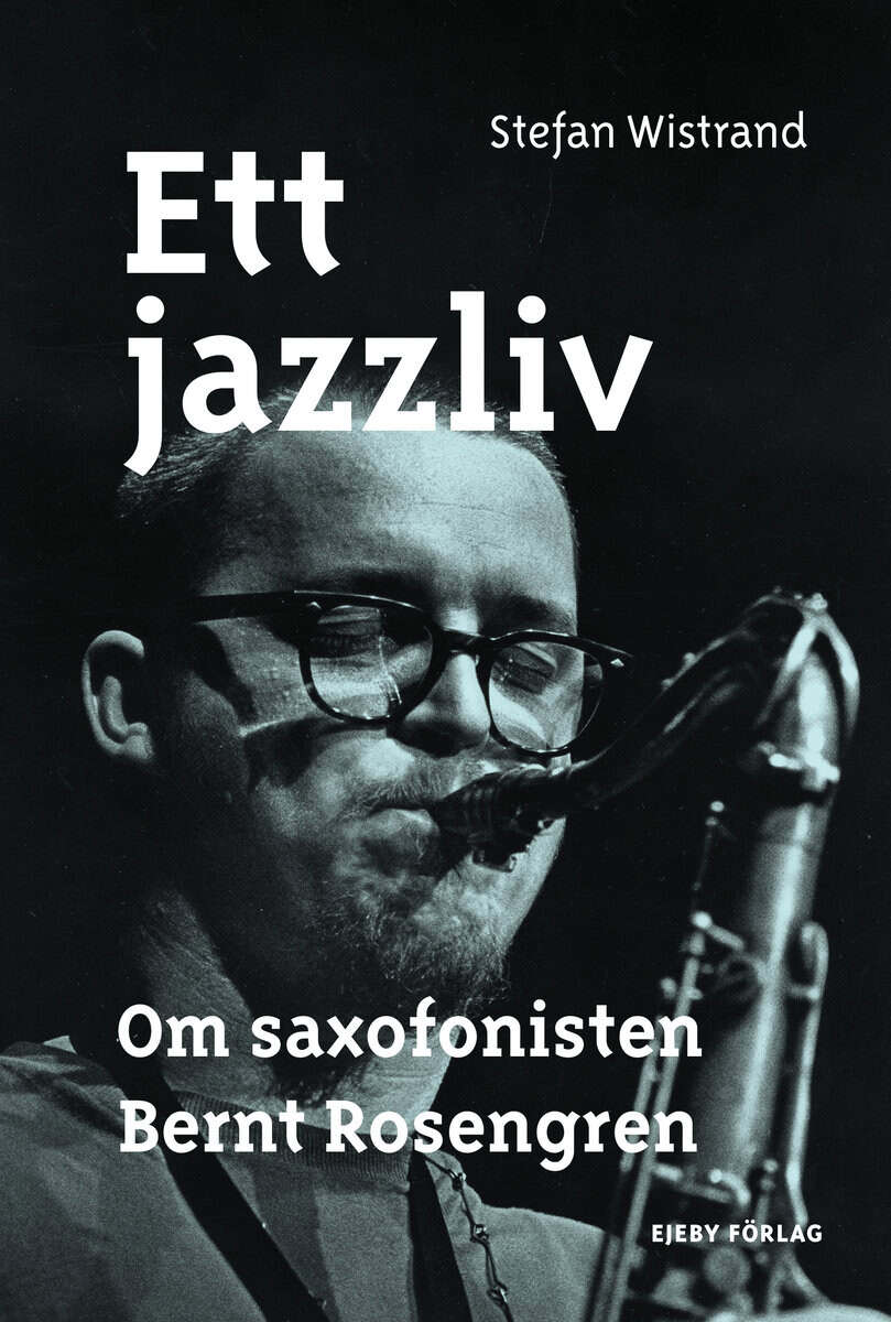 Wistrand, Stefan | Ett jazzliv : Om saxofonisten Bernt Rosengren