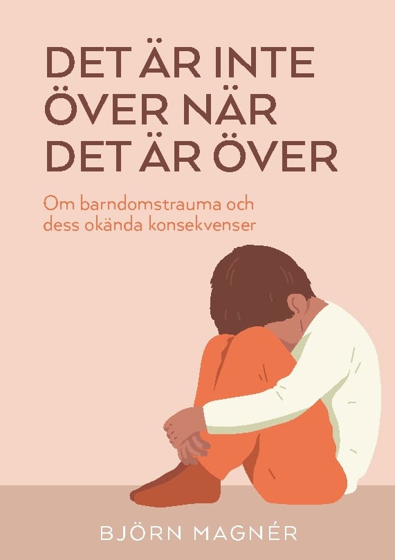 Magnér, Björn | Det är inte över när det är över : Om barndomstrauma och dess okända konsekvenser