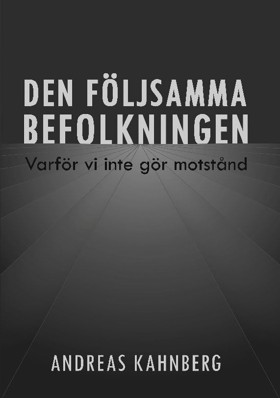 Kahnberg, Andreas | Den följsamma befolkningen : Varför vi inte gör motstånd